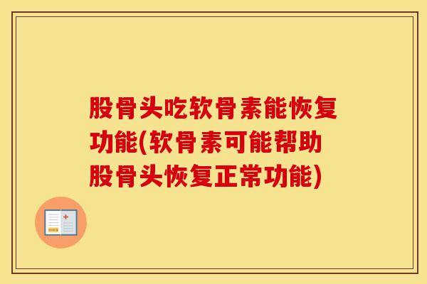 股骨头吃软骨素能恢复功能(软骨素可能帮助股骨头恢复正常功能)