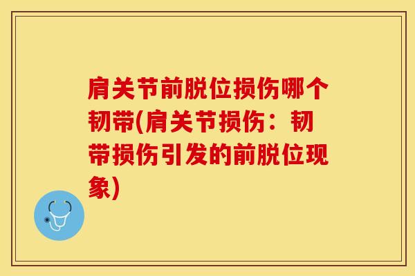 肩关节前脱位损伤哪个韧带(肩关节损伤：韧带损伤引发的前脱位现象)