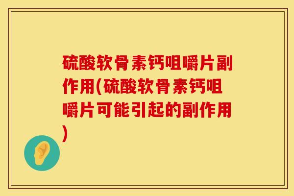 硫酸软骨素钙咀嚼片副作用(硫酸软骨素钙咀嚼片可能引起的副作用)
