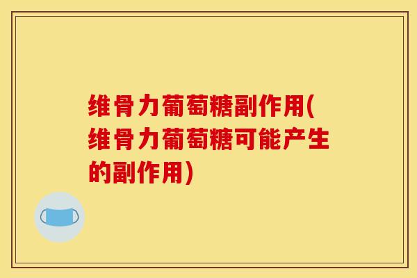 维骨力葡萄糖副作用(维骨力葡萄糖可能产生的副作用)