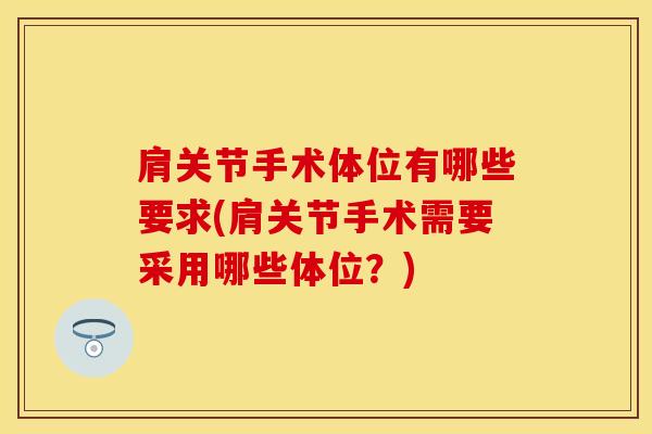 肩关节手术体位有哪些要求(肩关节手术需要采用哪些体位？)