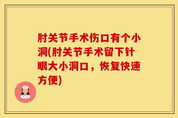 肘关节手术伤口有个小洞(肘关节手术留下针眼大小洞口，恢复快速方便)
