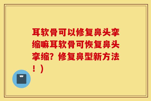耳软骨可以修复鼻头挛缩嘛耳软骨可恢复鼻头挛缩?修复鼻型新方法!) 耳软骨可以修复鼻头挛缩嘛耳软骨可恢复鼻头挛缩?修复鼻型新方法!)