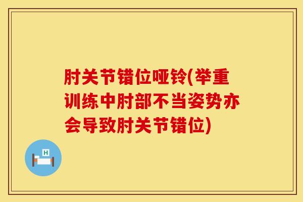 肘关节错位哑铃(举重训练中肘部不当姿势亦会导致肘关节错位)