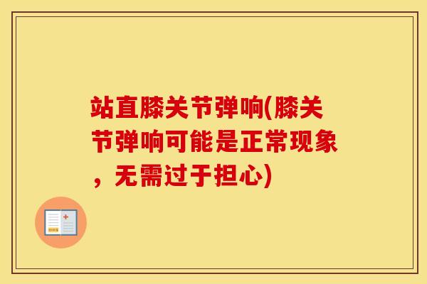 站直膝关节弹响(膝关节弹响可能是正常现象，无需过于担心)