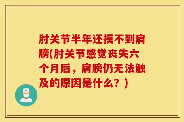 肘关节半年还摸不到肩膀(肘关节感觉丧失六个月后，肩膀仍无法触及的原因是什么？)