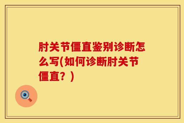 肘关节僵直鉴别诊断怎么写(如何诊断肘关节僵直？)