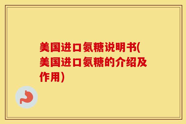 美国进口氨糖说明书(美国进口氨糖的介绍及作用)