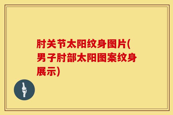 肘关节太阳纹身图片(男子肘部太阳图案纹身展示)