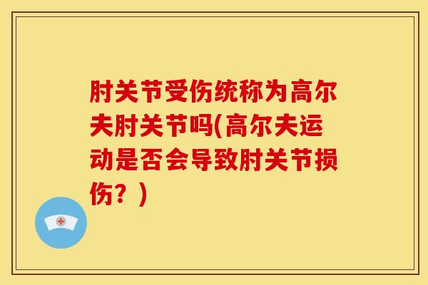 肘关节受伤统称为高尔夫肘关节吗(高尔夫运动是否会导致肘关节损伤？)