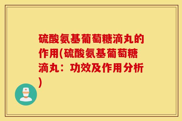 硫酸氨基葡萄糖滴丸的作用(硫酸氨基葡萄糖滴丸：功效及作用分析)