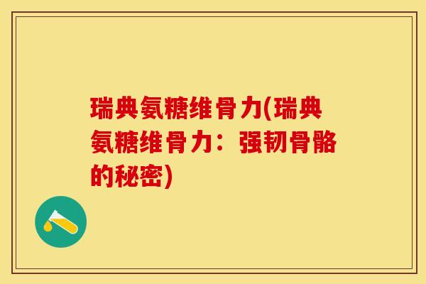 瑞典氨糖维骨力(瑞典氨糖维骨力：强韧骨骼的秘密)
