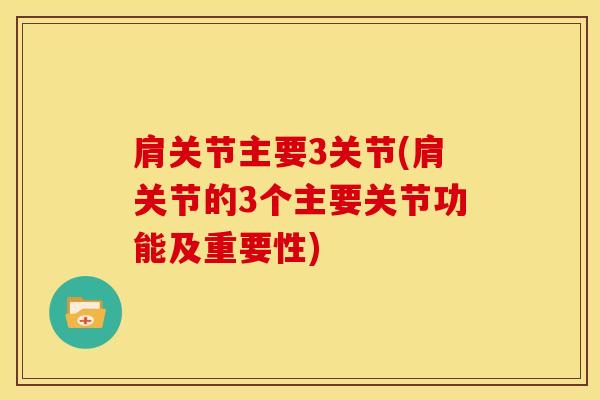 肩关节主要3关节(肩关节的3个主要关节功能及重要性)