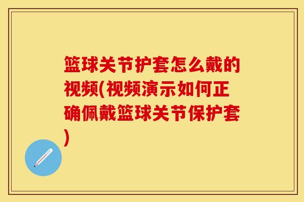 篮球关节护套怎么戴的视频(视频演示如何正确佩戴篮球关节保护套)