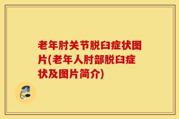 老年肘关节脱臼症状图片(老年人肘部脱臼症状及图片简介)