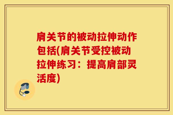 肩关节的被动拉伸动作包括(肩关节受控被动拉伸练习：提高肩部灵活度)