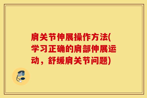 肩关节伸展操作方法(学习正确的肩部伸展运动，舒缓肩关节问题)