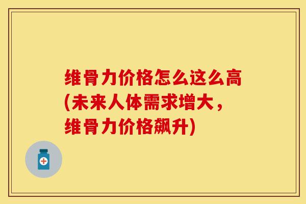 维骨力价格怎么这么高(未来人体需求增大，维骨力价格飙升)