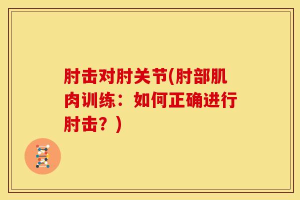 肘击对肘关节(肘部肌肉训练：如何正确进行肘击？)