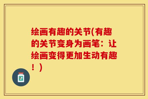 绘画有趣的关节(有趣的关节变身为画笔：让绘画变得更加生动有趣！)