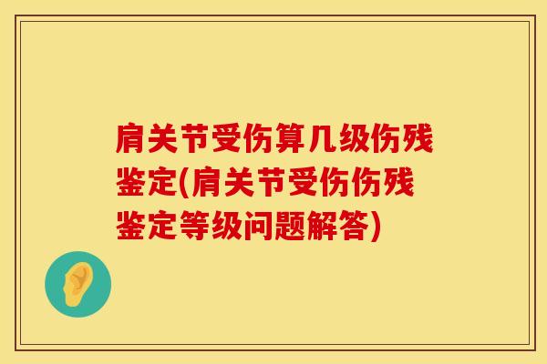 肩关节受伤算几级伤残鉴定(肩关节受伤伤残鉴定等级问题解答)