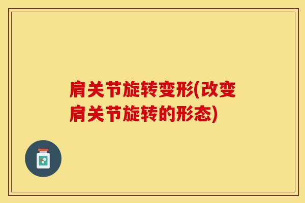 肩关节旋转变形(改变肩关节旋转的形态)