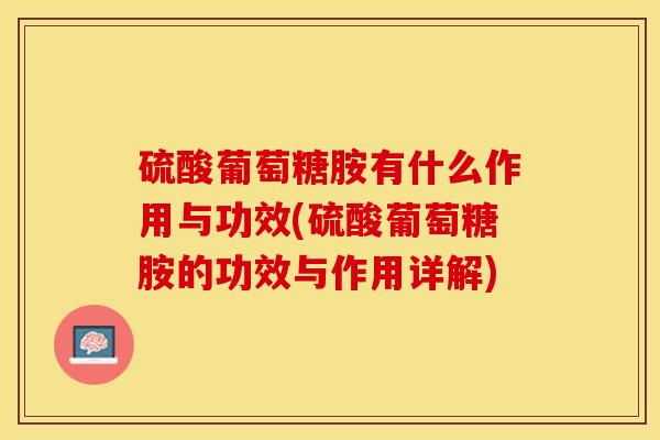 硫酸葡萄糖胺有什么作用与功效(硫酸葡萄糖胺的功效与作用详解)