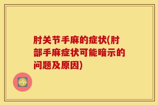 肘关节手麻的症状(肘部手麻症状可能暗示的问题及原因)