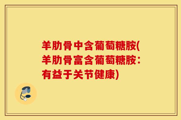 羊肋骨中含葡萄糖胺(羊肋骨富含葡萄糖胺：有益于关节健康)