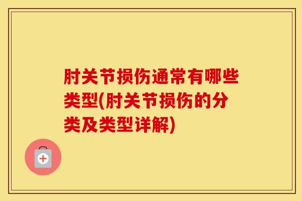 肘关节损伤通常有哪些类型(肘关节损伤的分类及类型详解)