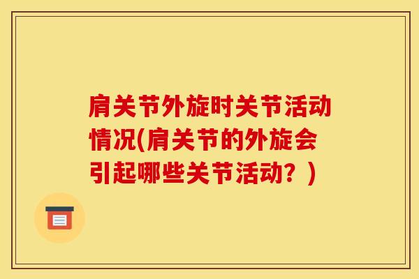 肩关节外旋时关节活动情况(肩关节的外旋会引起哪些关节活动？)