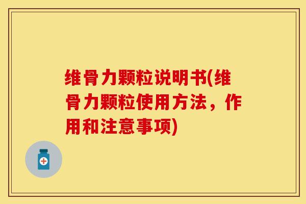 维骨力颗粒说明书(维骨力颗粒使用方法，作用和注意事项)