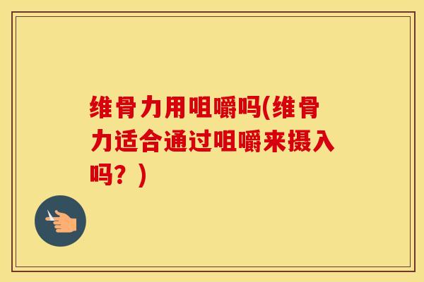 维骨力用咀嚼吗(维骨力适合通过咀嚼来摄入吗？)