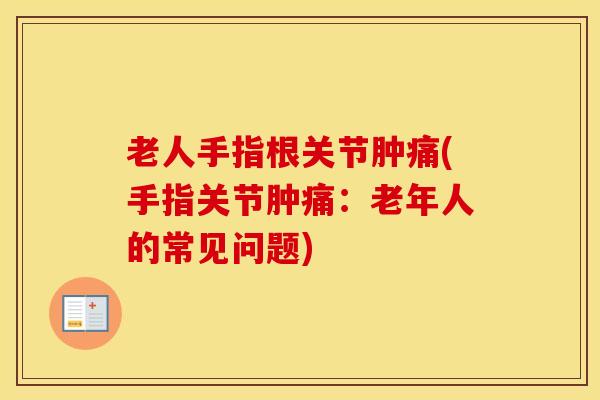 老人手指根关节肿痛(手指关节肿痛：老年人的常见问题)