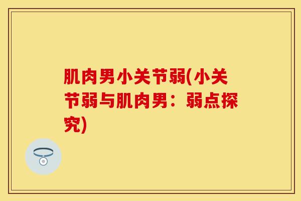 肌肉男小关节弱(小关节弱与肌肉男：弱点探究)