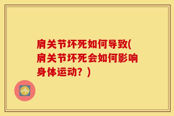 肩关节坏死如何导致(肩关节坏死会如何影响身体运动？)