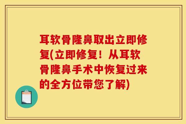 耳软骨隆鼻取出立即修复(立即修复！从耳软骨隆鼻手术中恢复过来的全方位带您了解)