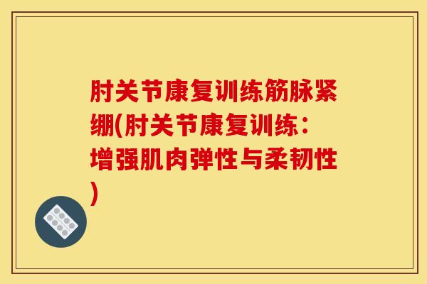 肘关节康复训练筋脉紧绷(肘关节康复训练：增强肌肉弹性与柔韧性)