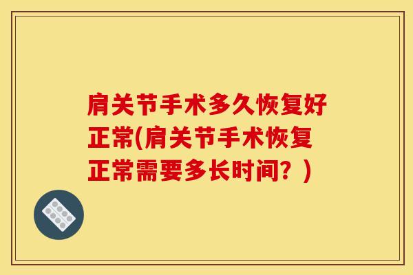 肩关节手术多久恢复好正常(肩关节手术恢复正常需要多长时间？)