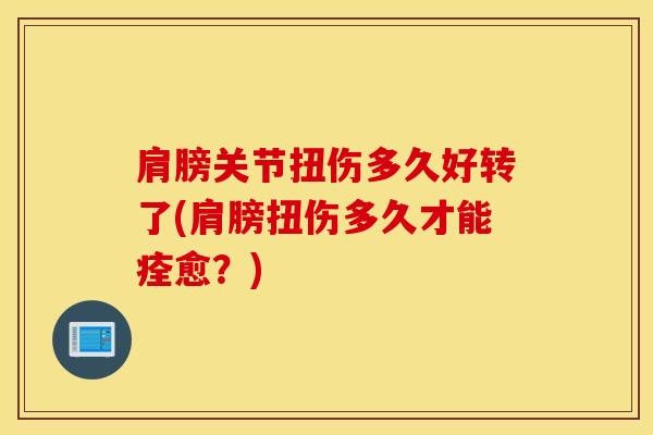 肩膀关节扭伤多久好转了(肩膀扭伤多久才能痊愈？)