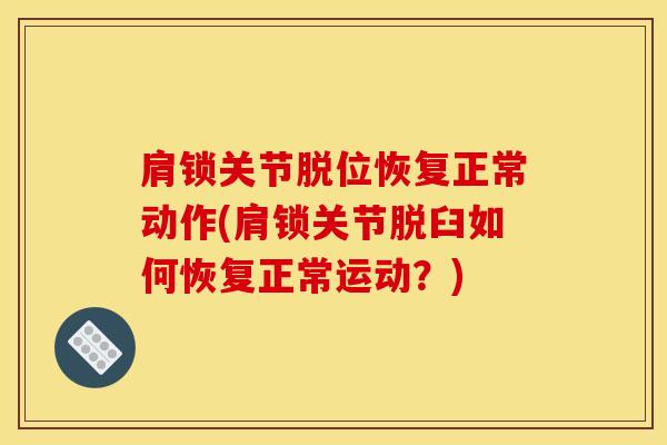 肩锁关节脱位恢复正常动作(肩锁关节脱臼如何恢复正常运动？)