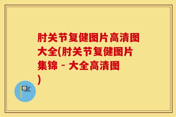 肘关节复健图片高清图大全(肘关节复健图片集锦 - 大全高清图)