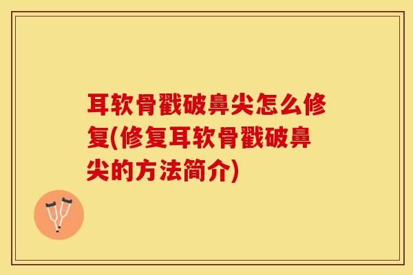 耳软骨戳破鼻尖怎么修复(修复耳软骨戳破鼻尖的方法简介)