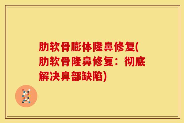 肋软骨膨体隆鼻修复(肋软骨隆鼻修复：彻底解决鼻部缺陷)