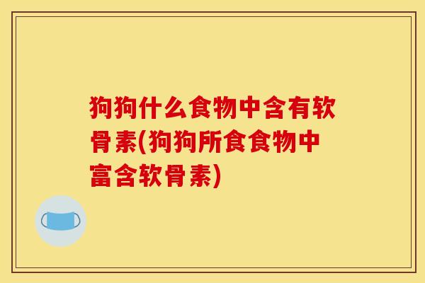 狗狗什么食物中含有软骨素(狗狗所食食物中富含软骨素)