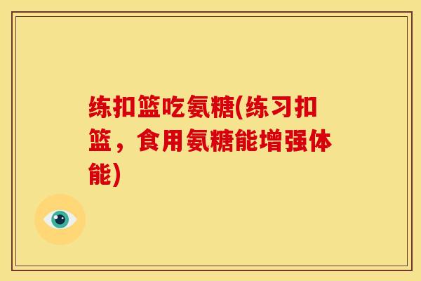 练扣篮吃氨糖(练习扣篮，食用氨糖能增强体能)