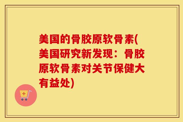 美国的骨胶原软骨素(美国研究新发现：骨胶原软骨素对关节保健大有益处)