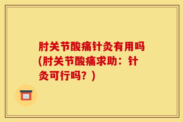 肘关节酸痛针灸有用吗(肘关节酸痛求助：针灸可行吗？)