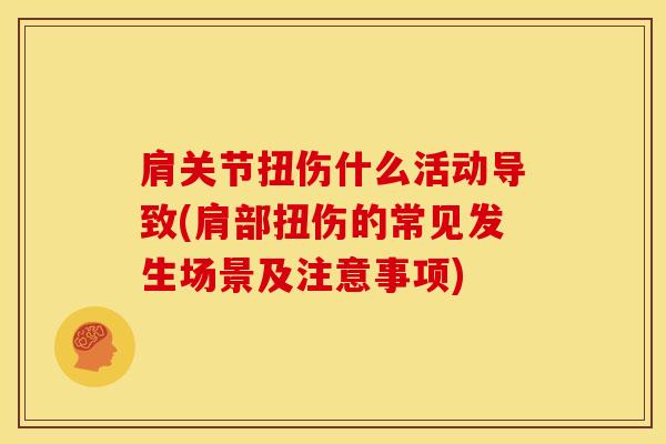 肩关节扭伤什么活动导致(肩部扭伤的常见发生场景及注意事项)