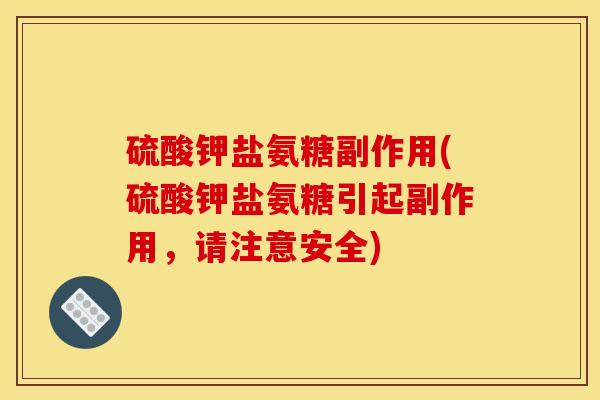 硫酸钾盐氨糖副作用(硫酸钾盐氨糖引起副作用，请注意安全)